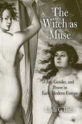 The Witch as Muse: Art Gender and Power in Early Modern Europe (ISBN: 9780812221459)