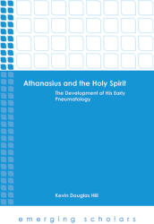 Athanasius and the Holy Spirit: The Development of His Early Pneumatology (ISBN: 9781506416687)