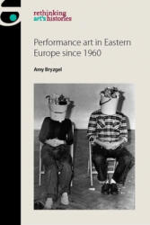 Performance Art in Eastern Europe Since 1960 - Amy Bryzgel (ISBN: 9781784994228)