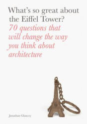 What's So Great about the Eiffel Tower? : 70 Questions That Will Change the Way You Think about Architecture - Jonathan Glancey (ISBN: 9781780679198)