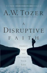 Disruptive Faith - Expect God to Interrupt Your Life - A W Tozer (ISBN: 9780764216176)