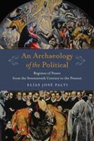 An Archaeology of the Political: Regimes of Power from the Seventeenth Century to the Present (ISBN: 9780231179928)