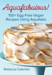 Aquafabulous! : 100+ Egg-Free Vegan Recipes Using Aquafaba (ISBN: 9780778805649)