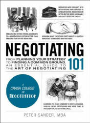 Negotiating 101: From Planning Your Strategy to Finding a Common Ground, an Essential Guide to the Art of Negotiating - Peter Sander (ISBN: 9781507202692)