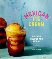 Mexican Ice Cream: Beloved Recipes and Stories (ISBN: 9781607747772)