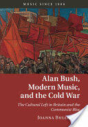Alan Bush Modern Music and the Cold War: The Cultural Left in Britain and the Communist Bloc (ISBN: 9781107033368)