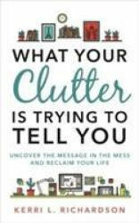 What Your Clutter Is Trying to Tell You - KERRI RICHARDSON (ISBN: 9781788170703)