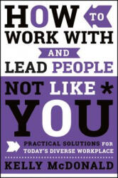 How to Work With and Lead People Not Like You - Practical Solutions for Today's Diverse Workplace - Kelly McDonald (ISBN: 9781119369950)