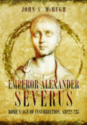 Emperor Alexander Severus - John S. McHugh (ISBN: 9781473845817)