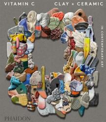 Vitamin C: Clay and Ceramic in Contemporary Art - Clare Lilley, Phaidon (ISBN: 9780714874609)