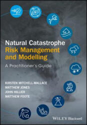 Natural Catastrophe Risk Management and Modelling - A Practitioner's Guide - Matthew Foote, John Hillier, Kirsten Mitchell-Wallace, Matthew Jones (ISBN: 9781118906040)