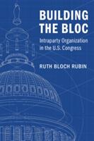 Building the Bloc: Intraparty Organization in the U. S. Congress (ISBN: 9781316649923)