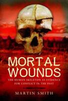 Mortal Wounds: The Human Skeleton as Evidence for Conflict in the Past (ISBN: 9781473823181)