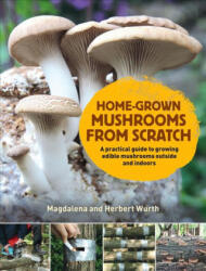 Home-Grown Mushrooms from Scratch - A Practical Guide to Growing Mushrooms Outside and Indoors (ISBN: 9780993389290)
