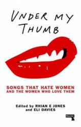 Under My Thumb: Songs that hate women and the women who love them - Rhian Jones, Eli Davies, Tamar Shlaim (ISBN: 9781910924617)