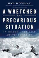 A Wretched and Precarious Situation: In Search of the Last Arctic Frontier (ISBN: 9780393354829)