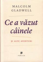 Ce a vazut cainele. Si alte aventuri - Malcolm Gladwell (2012)
