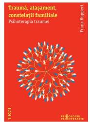 Trauma, atasament, constelatii familiale. Psihoterapia traumei - Franz Ruppert. Traducere de Adela Motoc (2012)
