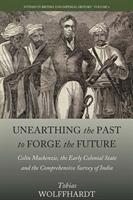 Unearthing the Past to Forge the Future: Colin Mackenzie the Early Colonial State and the Comprehensive Survey of India (ISBN: 9781785336898)