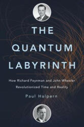 The Quantum Labyrinth: How Richard Feynman and John Wheeler Revolutionized Time and Reality - Paul Halpern (ISBN: 9780465097586)