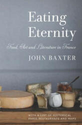 Eating Eternity: Food, Art and Literature in France - John Baxter (ISBN: 9781940842165)