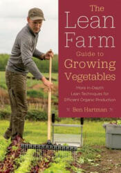 Lean Farm Guide to Growing Vegetables - Ben Hartman (ISBN: 9781603586993)
