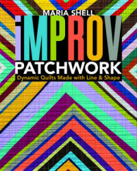 Improv Patchwork: Dynamic Quilts Made with Line & Shape (ISBN: 9781617454967)