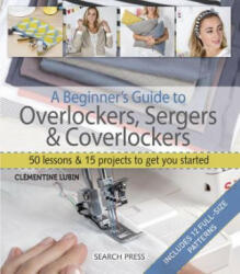 Beginner's Guide to Overlockers, Sergers & Coverlockers - Clementine Lubin (ISBN: 9781782214908)