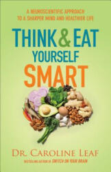 Think and Eat Yourself Smart - A Neuroscientific Approach to a Sharper Mind and Healthier Life - Dr Caroline Leaf (ISBN: 9780801072888)