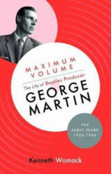 Maximum Volume: The Life of Beatles Producer George Martin, The Early Years, 1926-1966 - Kenneth Womack (ISBN: 9781903360248)