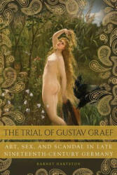 The Trial of Gustav Graef: Art Sex and Scandal in Late Nineteenth-Century Germany (ISBN: 9780875807676)
