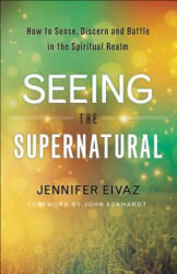 Seeing the Supernatural - How to Sense, Discern and Battle in the Spiritual Realm - Jennifer Eivaz, John Eckhardt (ISBN: 9780800798543)
