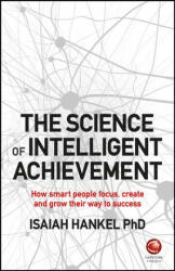 Science of Intelligent Achievement - How smart people focus, create and grow their way to success - I Hankel (ISBN: 9780857087607)