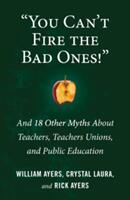 You Can't Fire the Bad Ones! : And 18 Other Myths about Teachers Teachers Unions and Public Education (ISBN: 9780807036662)