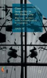 Class Inequality in the Global City: Migrants Workers and Cosmopolitanism in Singapore (ISBN: 9781137436146)