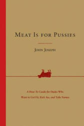 Meat Is for Pussies: A How-To Guide for Dudes Who Want to Get Fit, Kick Ass, and Take Names - John Joseph (ISBN: 9780062692603)