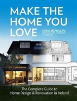 Make the Home You Love: The Complete Guide to Home Design Renovation and Extensions in Ireland (ISBN: 9781847179579)