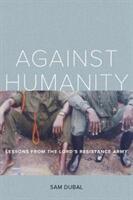 Against Humanity: Lessons from the Lord's Resistance Army (ISBN: 9780520296107)