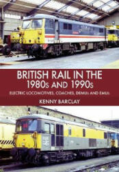 British Rail in the 1980s and 1990s: Electric Locomotives, Coaches, DEMU and EMUs - Kenny Barclay (ISBN: 9781445670218)