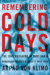 Remembering Cold Days: The 1942 Massacre of Novi Sad and Hungarian Politics and Society 1942-1989 (ISBN: 9780822965459)