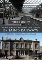The Architecture and Infrastructure of Britain's Railways: Northern England and Scotland (ISBN: 9781445681399)