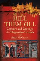 Kill Them All: Cathars and Carnage in the Albigensian Crusade (ISBN: 9780750984317)