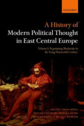 A History of Modern Political Thought in East Central Europe: Volume I: Negotiating Modernity in the 'Long Nineteenth Century' (ISBN: 9780198803133)