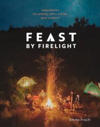 Feast by Firelight: Simple Recipes for Camping Cabins and the Great Outdoors (ISBN: 9780399579912)
