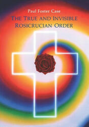 The True and Invisible Rosicrucian Order: An Interpretation of the Rosicrucian Allegory & an Explanation of the Ten Rosicrucian Grades (1989)
