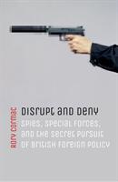 Disrupt and Deny: Spies Special Forces and the Secret Pursuit of British Foreign Policy (ISBN: 9780198784593)