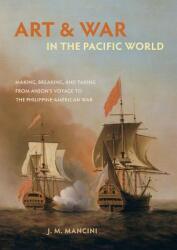 Art and War in the Pacific World: Making Breaking and Taking from Anson's Voyage to the Philippine-American War (ISBN: 9780520294516)