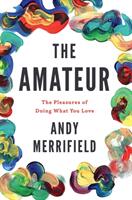 The Amateur: The Pleasures of Doing What You Love (ISBN: 9781786631077)