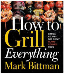 How to Grill Everything: Simple Recipes for Great Flame-Cooked Food - Mark Bittman (ISBN: 9780544790308)