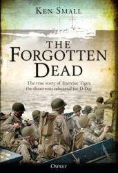 The Forgotten Dead: The True Story of Exercise Tiger the Disastrous Rehearsal for D-Day (ISBN: 9781472834492)